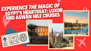 Experience the Magic of Egypt’s Heartbeat - Luxor and Aswan Nile Cruises